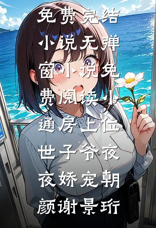 小通房上位，世子爷夜夜娇宠(朝颜谢景珩)全本免费完结小说_无弹窗小说免费阅读小通房上位，世子爷夜夜娇宠(朝颜谢景珩)