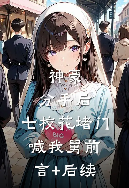 神豪：分手后，七校花堵门喊我舅前言+后续