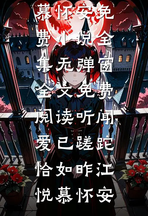 听闻爱已蹉跎，恰如昨(江悦慕怀安)免费小说全集_无弹窗全文免费阅读听闻爱已蹉跎，恰如昨(江悦慕怀安)