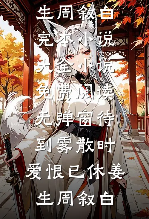待到雾散时，爱恨已休(姜生周叙白)完本小说大全_小说免费阅读无弹窗待到雾散时，爱恨已休(姜生周叙白)