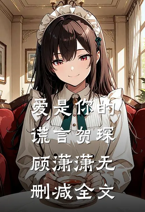 爱是你的谎言贺琛顾潇潇无删减全文