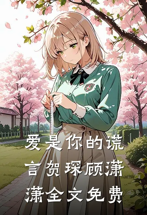 爱是你的谎言贺琛顾潇潇全文免费