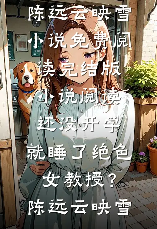 还没开学，就睡了绝色女教授？陈远云映雪小说免费阅读_完结版小说阅读还没开学，就睡了绝色女教授？陈远云映雪