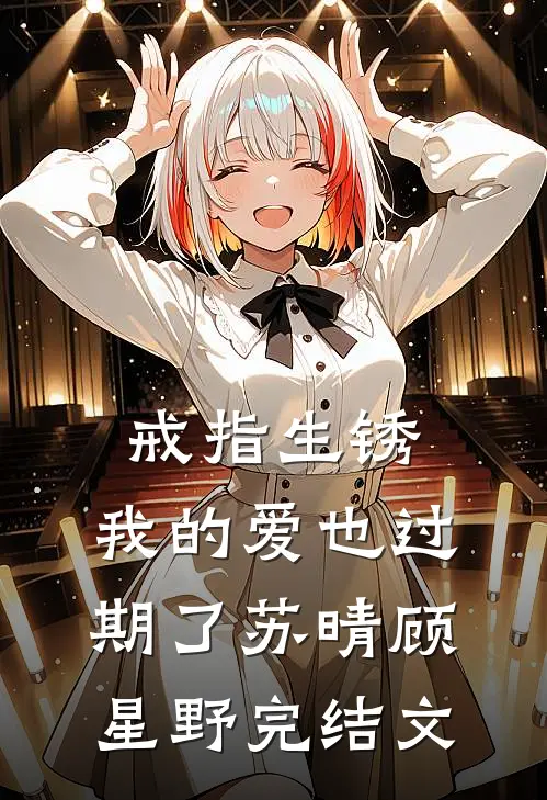 戒指生锈，我的爱也过期了苏晴顾星野完结文