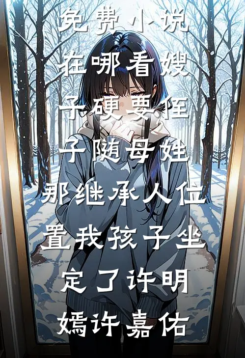 嫂子硬要侄子随母姓，那继承人位置我孩子坐定了许明嫣许嘉佑推荐完本小说_免费小说在哪看嫂子硬要侄子随母姓，那继承人位置我孩子坐定了(许明嫣许嘉佑)
