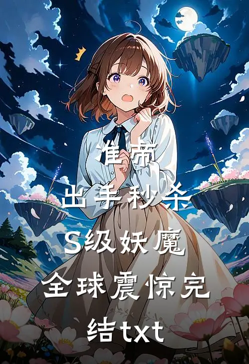 准帝：出手秒杀S级妖魔，全球震惊完结txt
