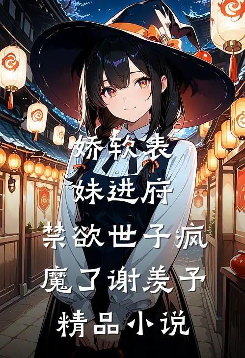 娇软表妹进府:禁欲世子疯魔了谢羡予精品小说