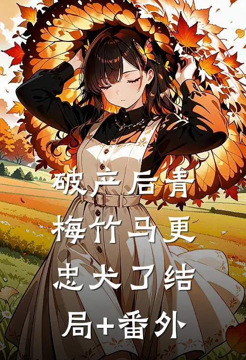 破产后青梅竹马更忠犬了结局+番外