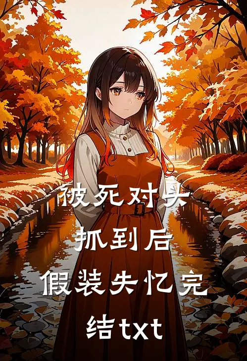 被死对头抓到后，假装失忆完结txt