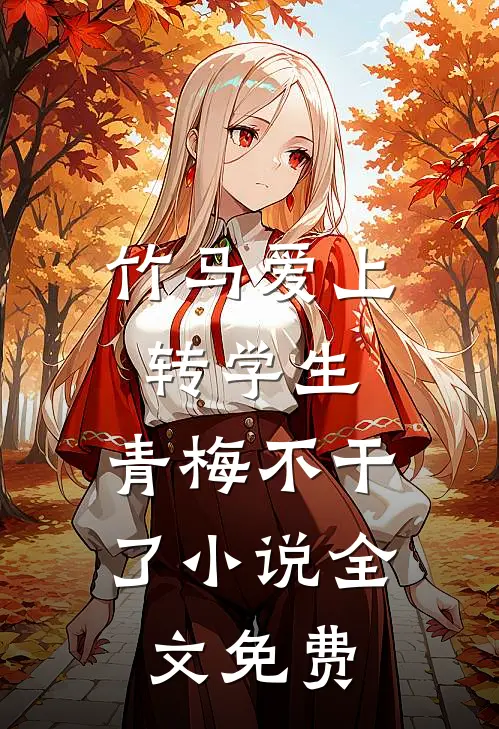 竹马爱上转学生，青梅不干了小说全文免费