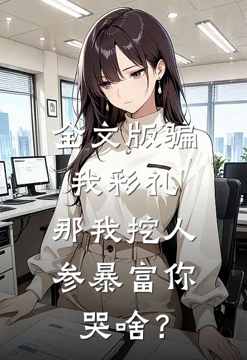 全文版骗我彩礼，那我挖人参暴富你哭啥？