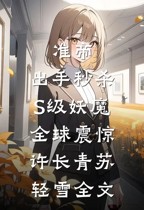 准帝：出手秒杀S级妖魔，全球震惊许长青苏轻雪全文