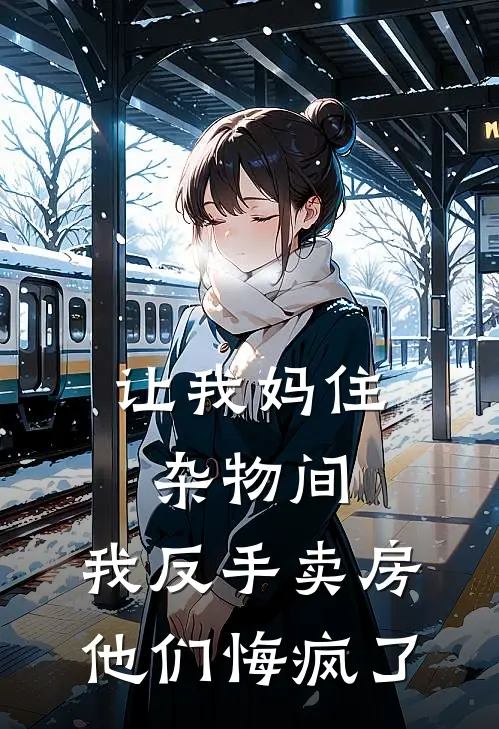 让我妈住杂物间，我反手卖房他们悔疯了