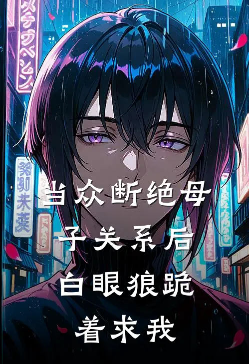 当众断绝母子关系后，白眼狼跪着求我