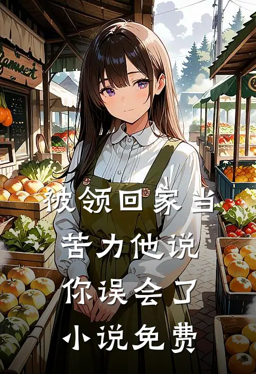 被领回家当苦力他说你误会了小说免费