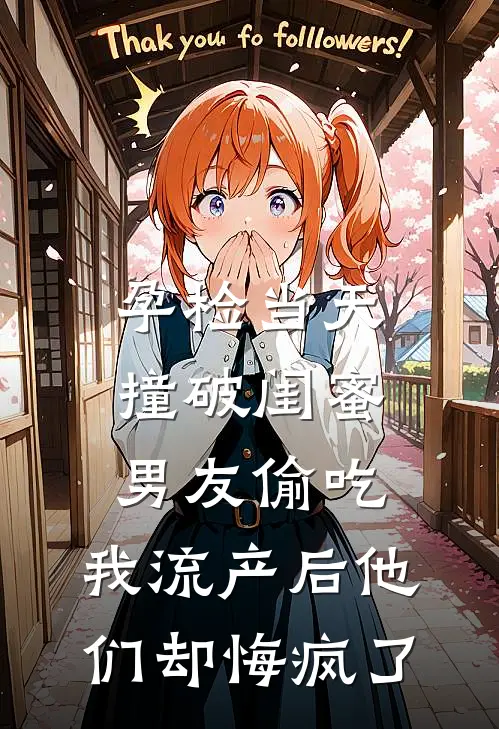 孕检当天撞破闺蜜男友偷吃，我流产后他们却悔疯了