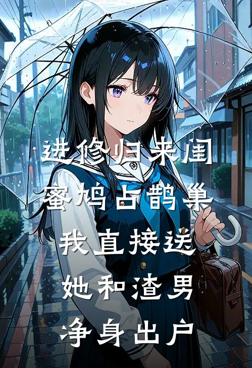 进修归来闺蜜鸠占鹊巢，我直接送她和渣男净身出户