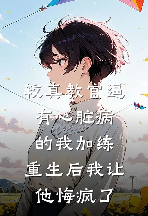 较真教官逼有心脏病的我加练，重生后我让他悔疯了