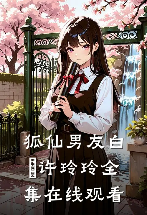 狐仙男友白玦许玲玲 全集在线观看
