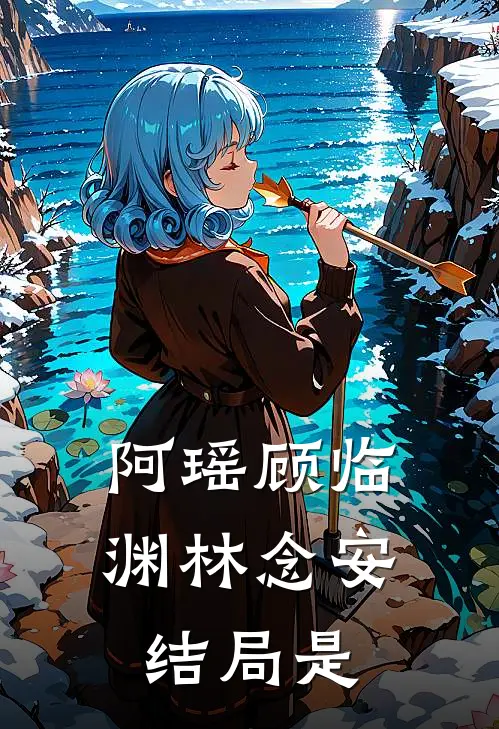阿瑶顾临渊林念安结局是
