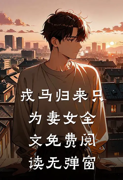 戎马归来只为妻女全文免费阅读无弹窗