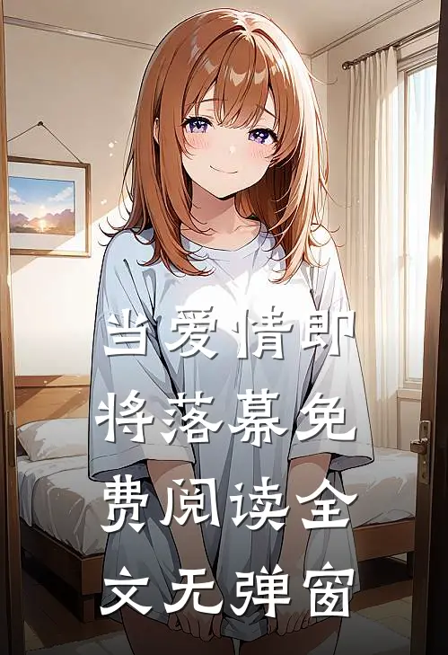 当爱情即将落幕免费阅读全文无弹窗
