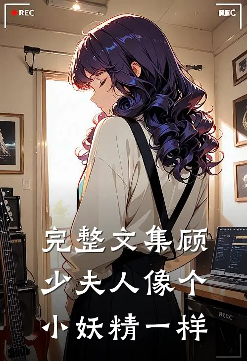 完整文集顾少夫人像个小妖精一样