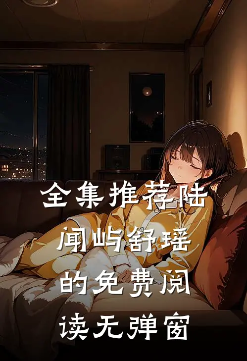 全集推荐陆闻屿舒瑶的免费阅读无弹窗