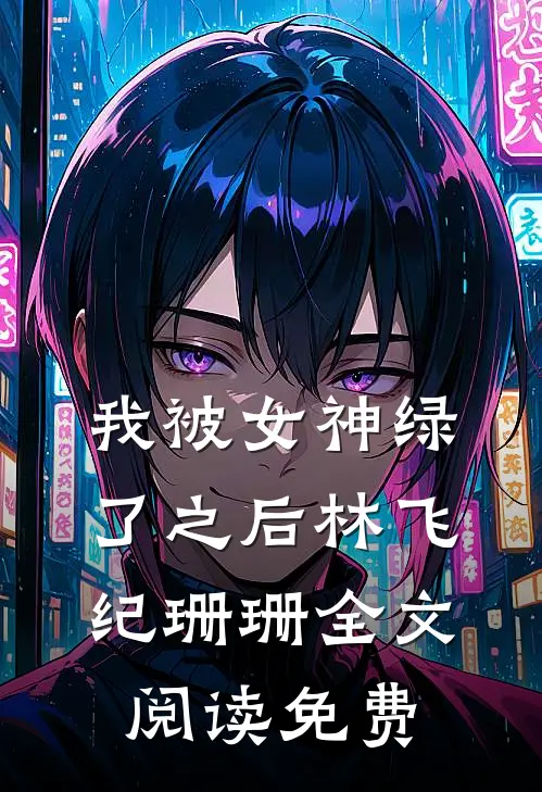 我被女神绿了之后林飞纪珊珊全文阅读免费