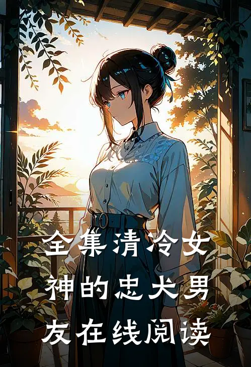 全集清冷女神的忠犬男友在线阅读