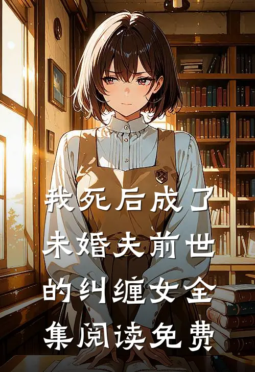 我死后成了未婚夫前世的纠缠女全集阅读免费