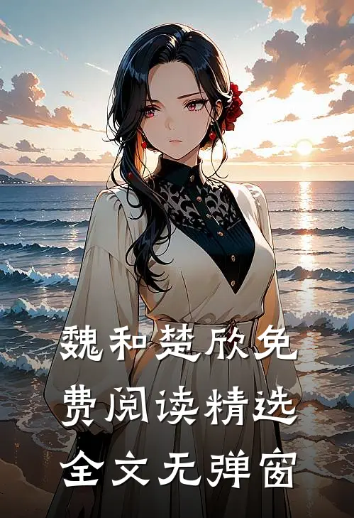 魏和楚欣免费阅读精选全文无弹窗