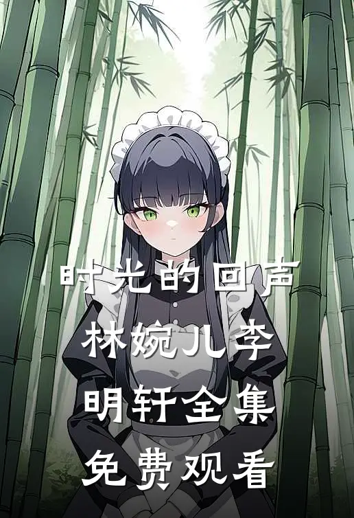 时光的回声林婉儿李明轩 全集免费观看