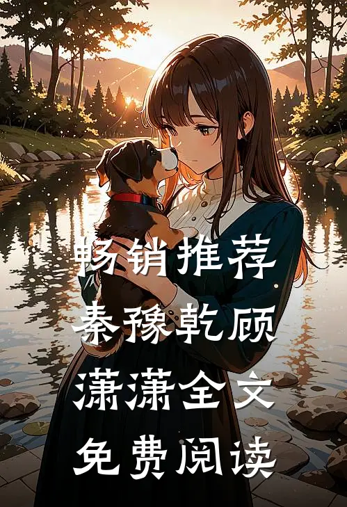 畅销推荐秦豫乾顾潇潇全文免费阅读