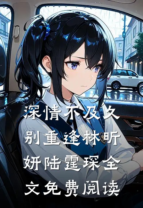 深情不及久别重逢林昕妍陆霆琛全文免费阅读