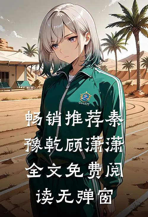 畅销推荐秦豫乾顾潇潇全文免费阅读无弹窗