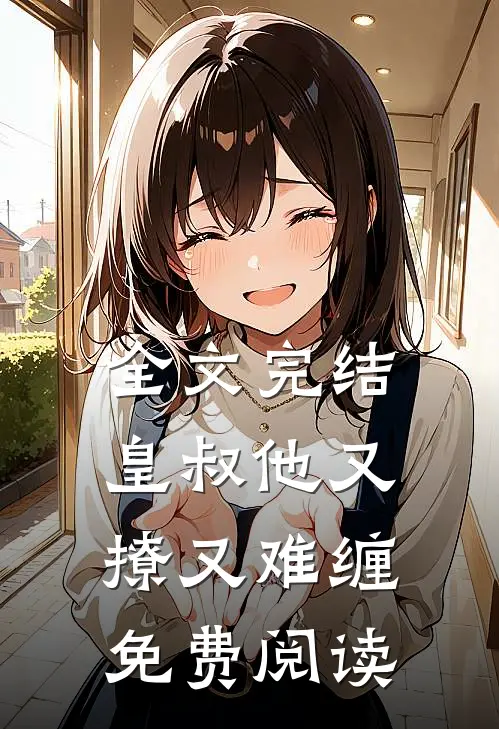全文完结皇叔他又撩又难缠免费阅读