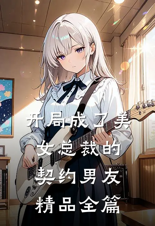 开局成了美女总裁的契约男友精品全篇