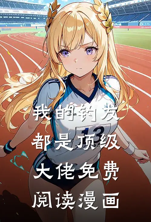 我的钓友都是顶级大佬免费阅读漫画