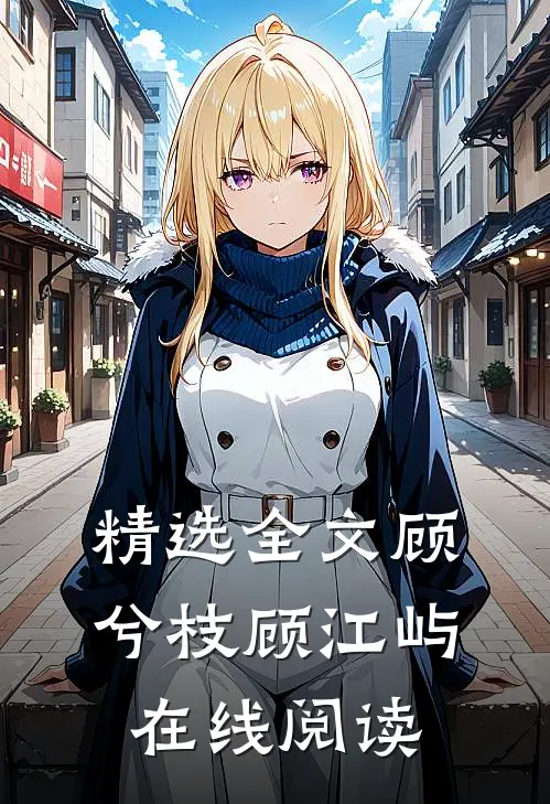 精选全文顾兮枝顾江屿在线阅读