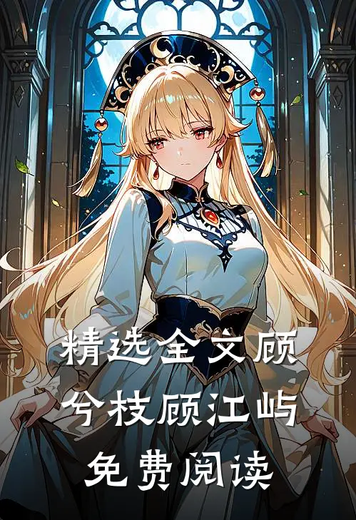精选全文顾兮枝顾江屿免费阅读