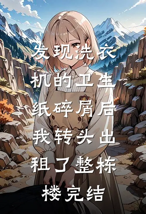发现洗衣机的卫生纸碎屑后，我转头出租了整栋楼完结