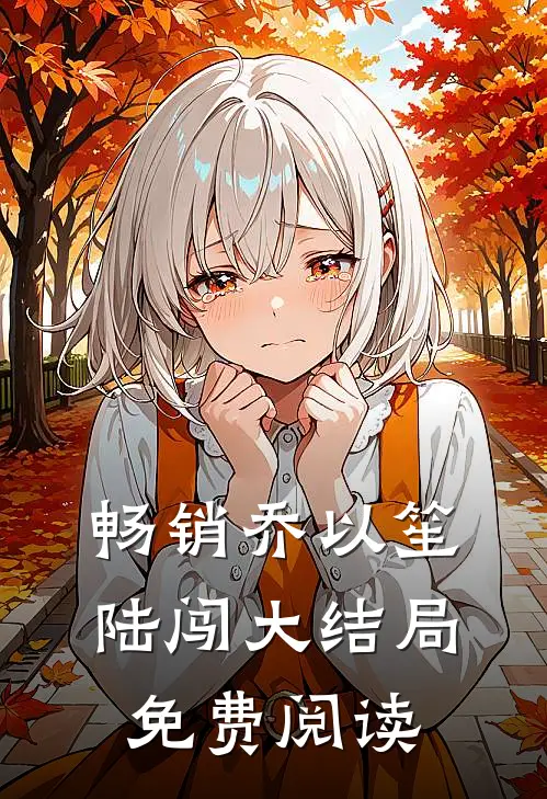 畅销乔以笙陆闯大结局免费阅读