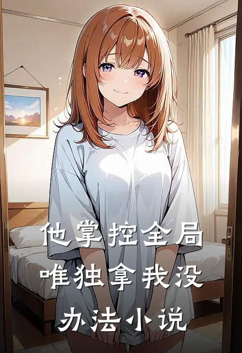 他掌控全局，唯独拿我没办法小说