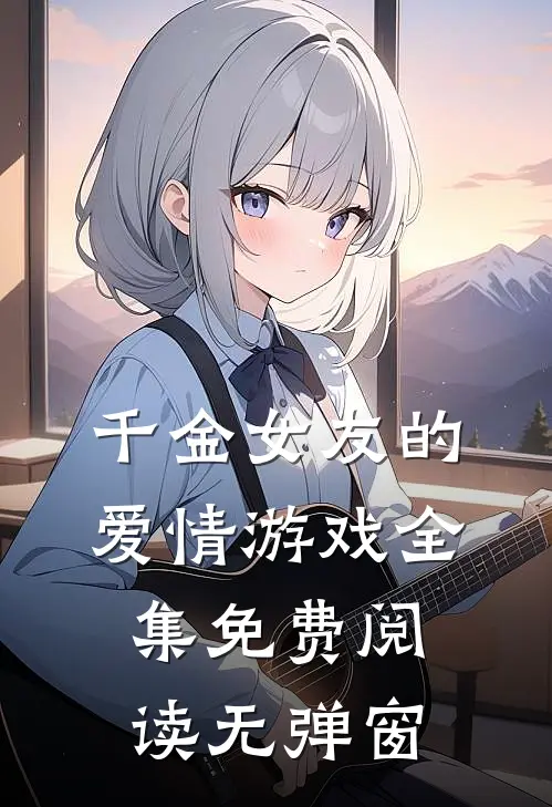 千金女友的爱情游戏全集免费阅读无弹窗