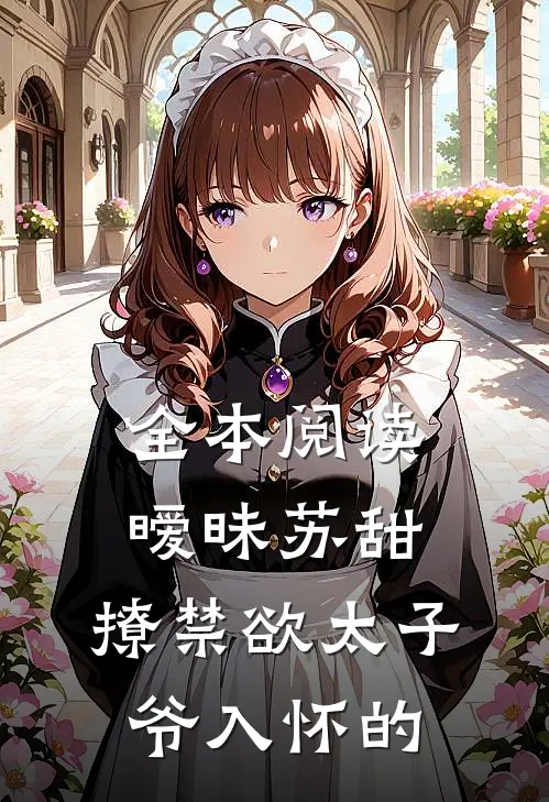 全本阅读暧昧苏甜,撩禁欲太子爷入怀的