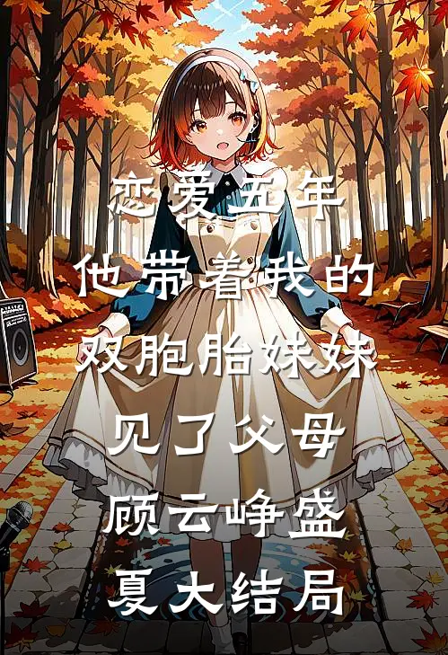 恋爱五年，他带着我的双胞胎妹妹见了父母顾云峥盛夏大结局