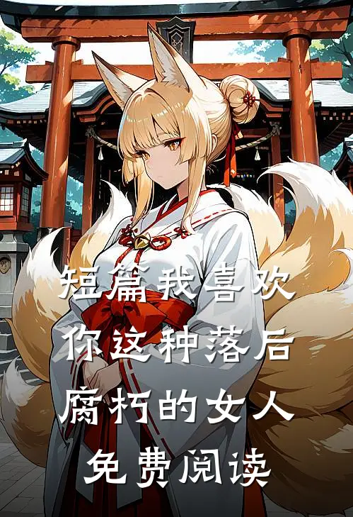 短篇我喜欢你这种落后腐朽的女人免费阅读