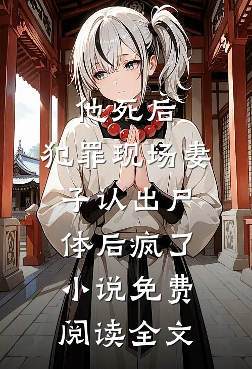 他死后，犯罪现场妻子认出尸体后疯了小说免费阅读全文
