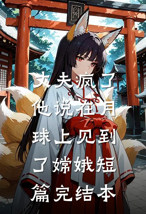 丈夫疯了，他说在月球上见到了嫦娥短篇完结本
